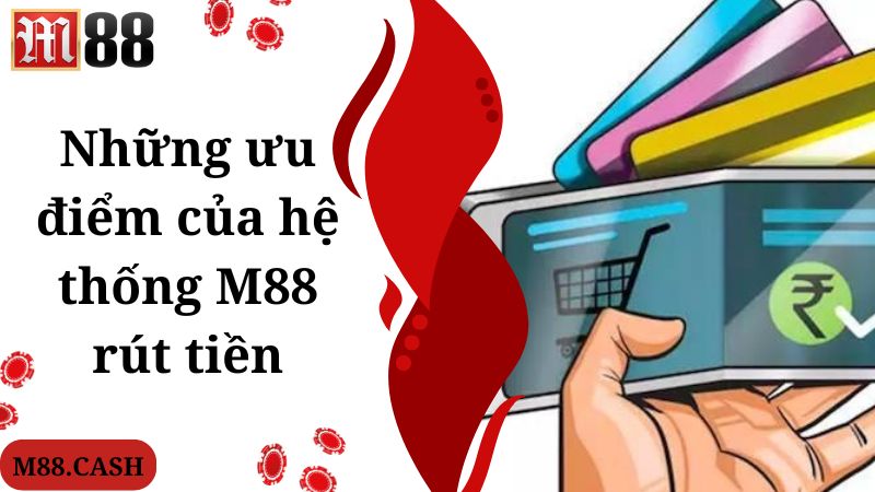 Những ưu điểm của hệ thống M88 rút tiền